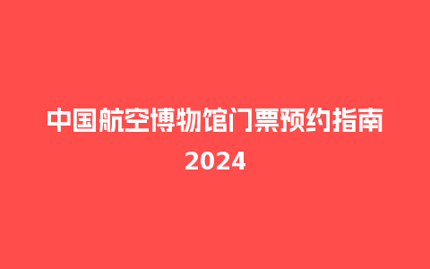 中国航空博物馆门票预约指南2024