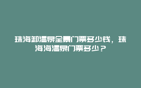 珠海卸温泉全景门票多少钱，珠海海温泉门票多少？