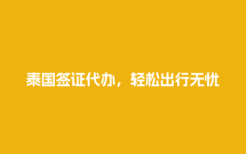 泰国签证代办，轻松出行无忧