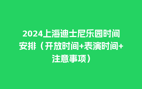 2024上海迪士尼乐园时间安排（开放时间+表演时间+注意事项）