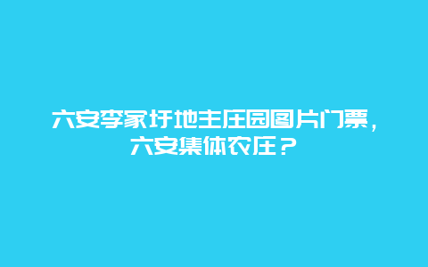 六安李家圩地主庄园图片门票，六安集体农庄？