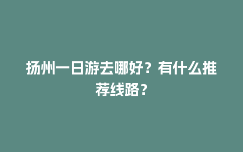 扬州一日游去哪好？有什么推荐线路？