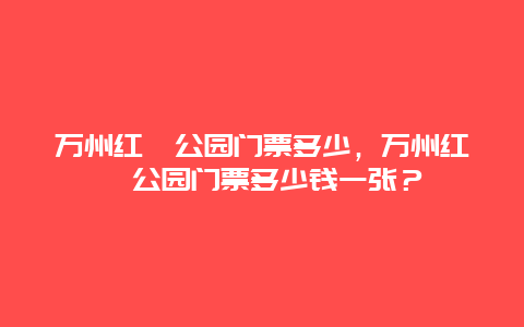 万州红桔公园门票多少，万州红桔公园门票多少钱一张？