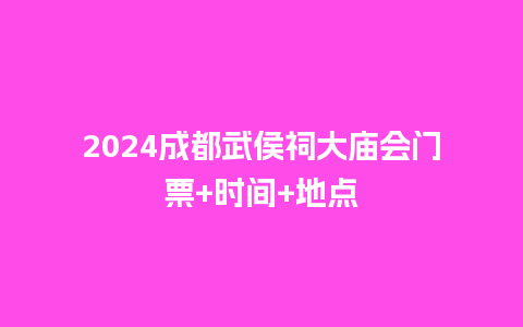 2024成都武侯祠大庙会门票+时间+地点