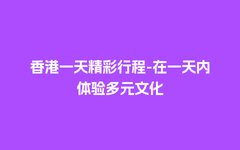 香港一天精彩行程-在一天内体验多元文化