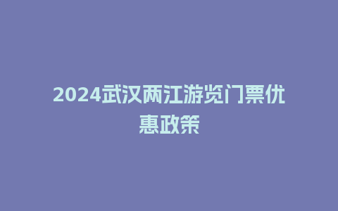 2024武汉两江游览门票优惠政策