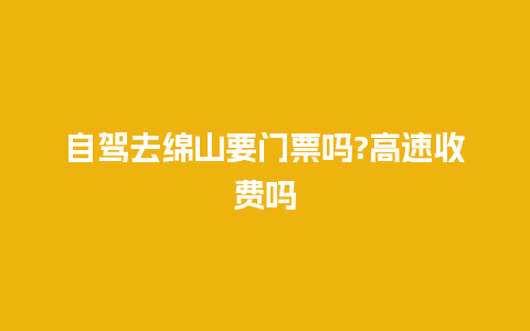 自驾去绵山要门票吗?高速收费吗