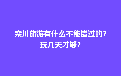 栾川旅游有什么不能错过的？玩几天才够？