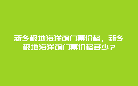 新乡极地海洋馆门票价格，新乡极地海洋馆门票价格多少？