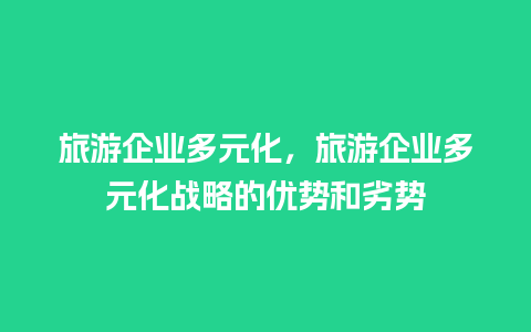 旅游企业多元化，旅游企业多元化战略的优势和劣势