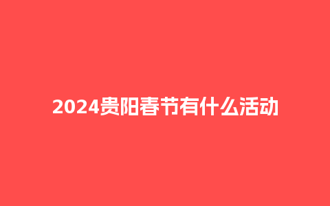 2024贵阳春节有什么活动