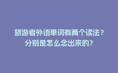 旅游者外语单词有两个读法？分别是怎么念出来的？