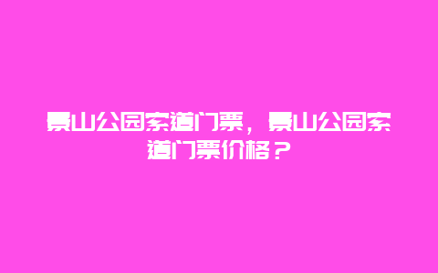 景山公园索道门票，景山公园索道门票价格？