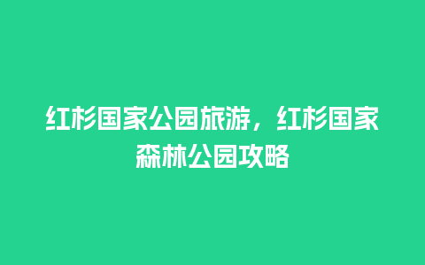 红杉国家公园旅游，红杉国家森林公园攻略