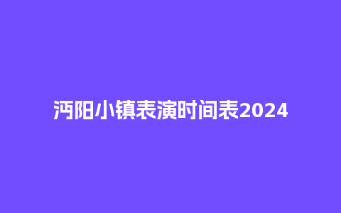 沔阳小镇表演时间表2024