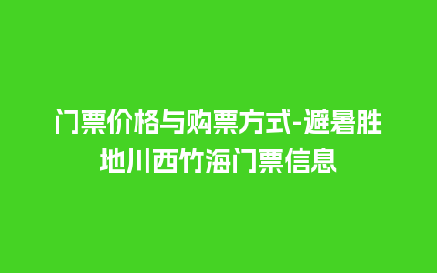 门票价格与购票方式-避暑胜地川西竹海门票信息