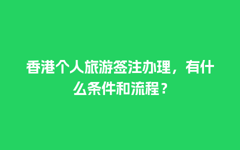 香港个人旅游签注办理，有什么条件和流程？