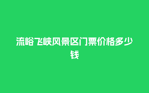 流峪飞峡风景区门票价格多少钱