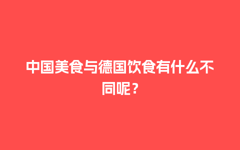 中国美食与德国饮食有什么不同呢？