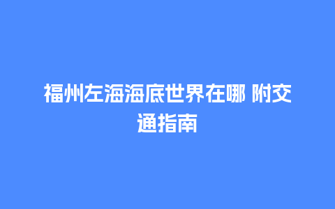 福州左海海底世界在哪 附交通指南