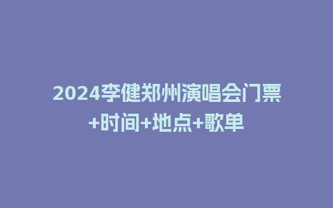 2024李健郑州演唱会门票+时间+地点+歌单