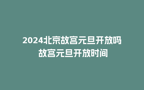 2024北京故宫元旦开放吗 故宫元旦开放时间