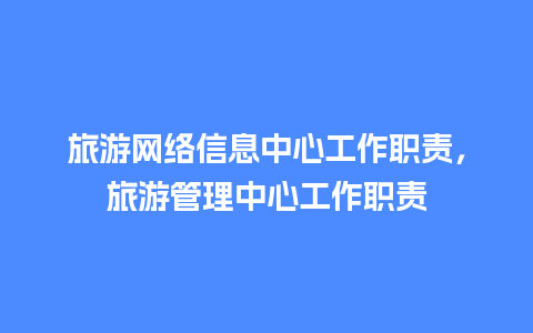 旅游网络信息中心工作职责，旅游管理中心工作职责