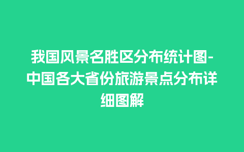 我国风景名胜区分布统计图-中国各大省份旅游景点分布详细图解