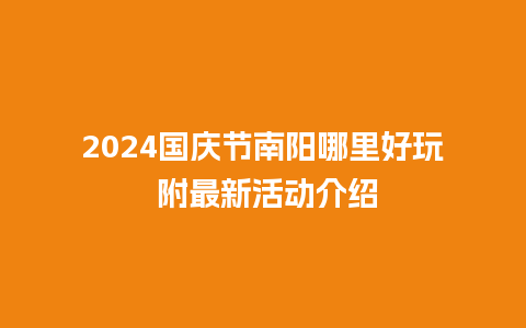 2024国庆节南阳哪里好玩 附最新活动介绍