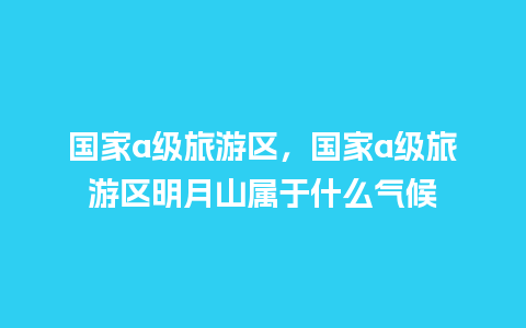 国家a级旅游区，国家a级旅游区明月山属于什么气候