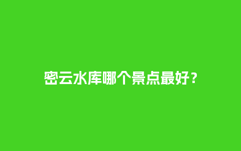 密云水库哪个景点最好？