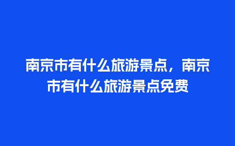 南京市有什么旅游景点，南京市有什么旅游景点免费