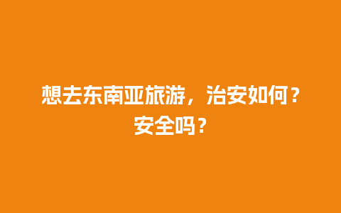 想去东南亚旅游，治安如何？安全吗？