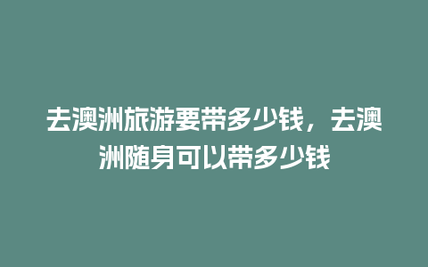 去澳洲旅游要带多少钱，去澳洲随身可以带多少钱