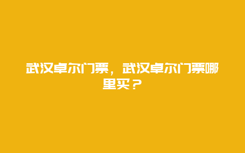 武汉卓尔门票，武汉卓尔门票哪里买？