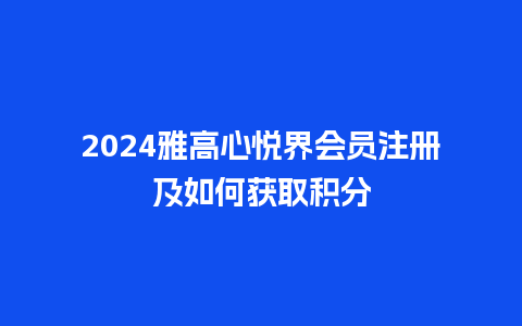 2024雅高心悦界会员注册及如何获取积分