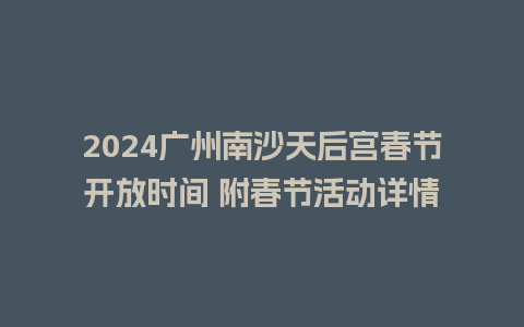 2024广州南沙天后宫春节开放时间 附春节活动详情