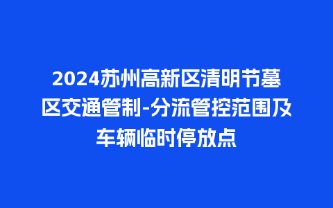 2024苏州高新区清明节墓区交通管制-分流管控范围及车辆临时停放点