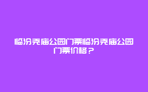 临汾尧庙公园门票临汾尧庙公园门票价格？