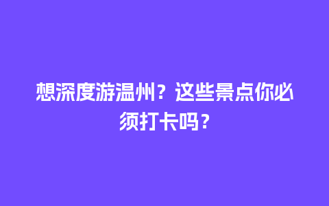 想深度游温州？这些景点你必须打卡吗？