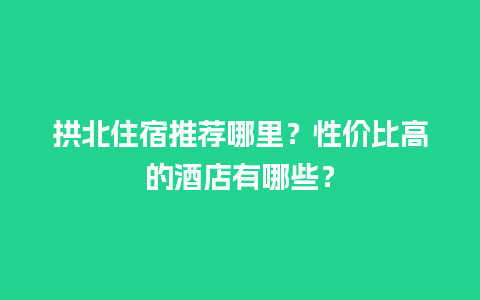 拱北住宿推荐哪里？性价比高的酒店有哪些？