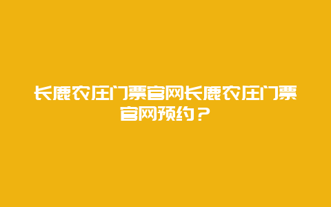 长鹿农庄门票官网长鹿农庄门票官网预约？