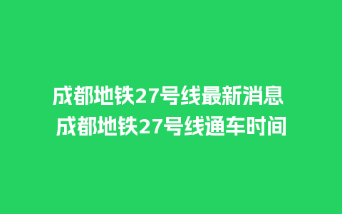 成都地铁27号线最新消息 成都地铁27号线通车时间