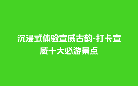 沉浸式体验宣威古韵-打卡宣威十大必游景点