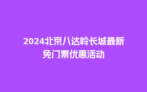 2024北京八达岭长城最新免门票优惠活动