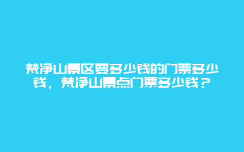 梵净山景区要多少钱的门票多少钱，梵净山景点门票多少钱？