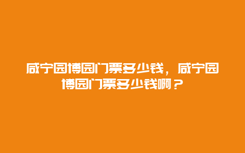 咸宁园博园门票多少钱，咸宁园博园门票多少钱啊？