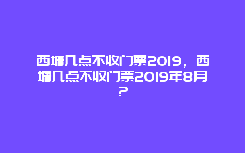 西塘几点不收门票2024，西塘几点不收门票2024年8月？