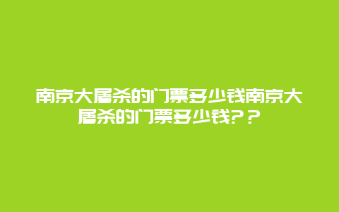 南京大屠杀的门票多少钱南京大屠杀的门票多少钱?？