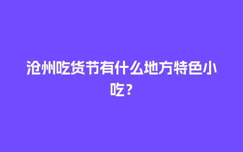 沧州吃货节有什么地方特色小吃？